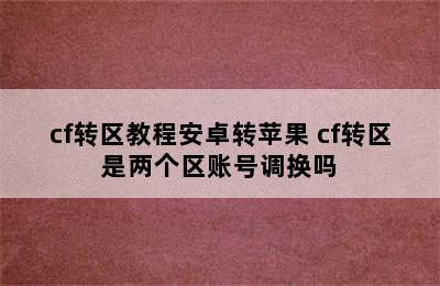 cf转区教程安卓转苹果 cf转区是两个区账号调换吗